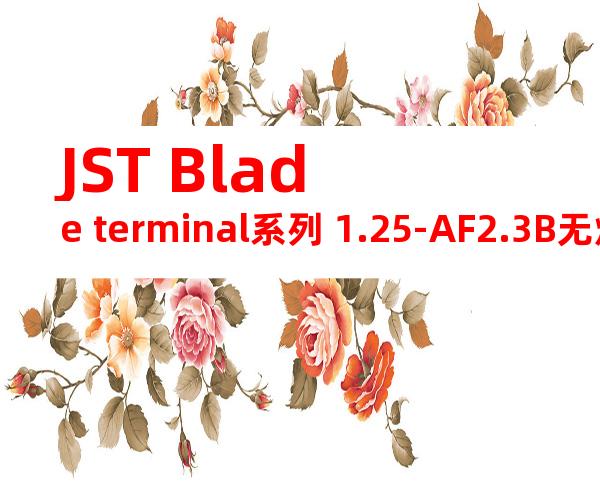 JST Blade terminal系列 1.25-AF2.3B无焊端子产品规格书